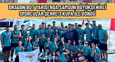 DRAGON BOT YARIŞI’NDA SAMSUN BÜYÜKŞEHİRLİ SPORCULAR ŞEHRE 3 KUPA İLE DÖNDÜ