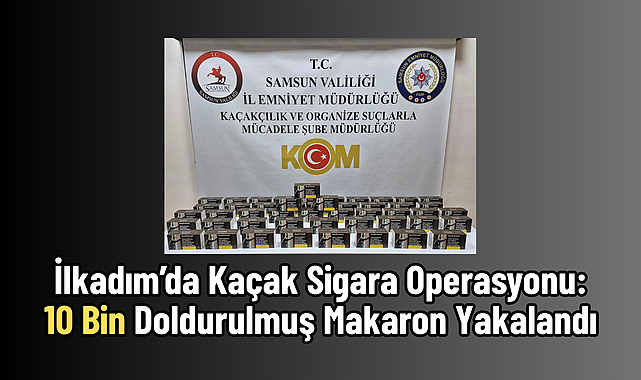 İlkadım’da Kaçak Sigara Operasyonu: 10 Bin Doldurulmuş Makaron Yakalandı