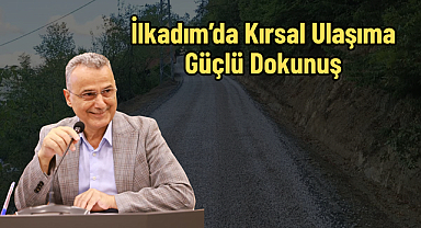 İlkadım’da Kırsal Ulaşıma Güçlü Dokunuş