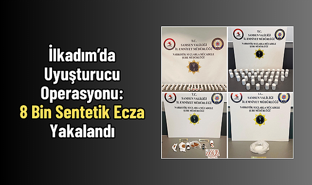 İlkadım’da Uyuşturucu Operasyonu: 8 Bin Sentetik Ecza Yakalandı
