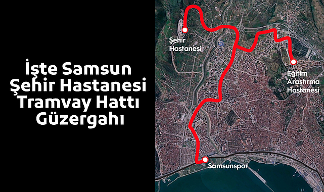 İşte Samsun Şehir Hastanesi Tramvay Hattı güzergahı