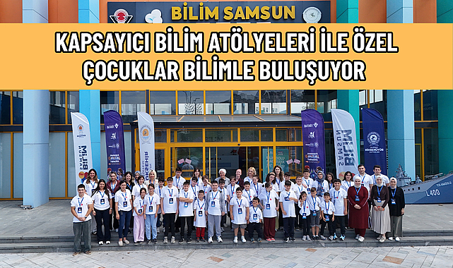 KAPSAYICI BİLİM ATÖLYELERİ İLE ÖZEL ÇOCUKLAR BİLİMLE BULUŞUYOR