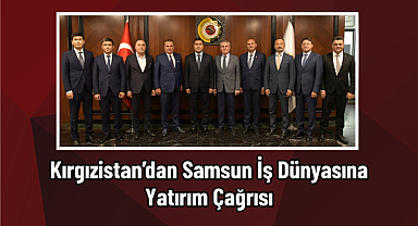 Kırgızistan’dan Samsun İş Dünyasına Yatırım Çağrısı