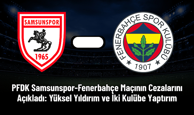 PFDK Samsunspor-Fenerbahçe Maçının Cezalarını Açıkladı