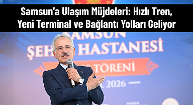 Samsun'a Dev Ulaşım Müjdeleri: Hızlı Tren, Yeni Terminal ve Bağlantı Yolları Geliyor