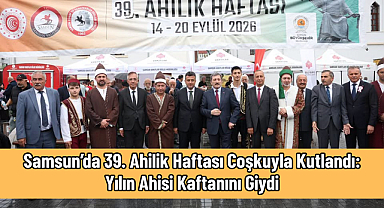 Samsun’da 39. Ahilik Haftası Coşkuyla Kutlandı: Yılın Ahisi Kaftanını Giydi