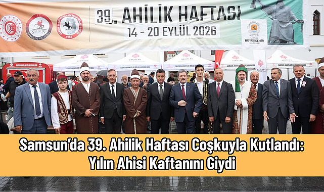 Samsun’da 39. Ahilik Haftası Coşkuyla Kutlandı: Yılın Ahisi Kaftanını Giydi
