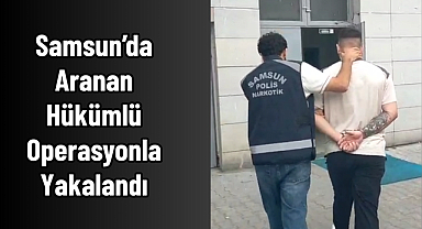 Samsun’da Aranan Hükümlü Operasyonla Yakalandı