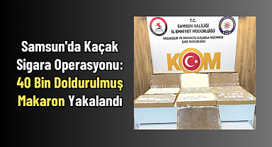 Samsun'da Kaçak Sigara Operasyonu: 40 Bin Doldurulmuş Makaron Yakalandı