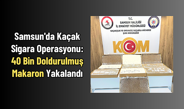 Samsun'da Kaçak Sigara Operasyonu: 40 Bin Doldurulmuş Makaron Yakalandı