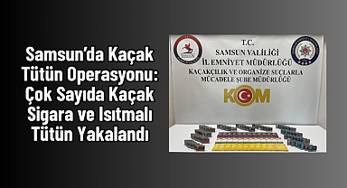 Samsun’da Kaçak Tütün Operasyonu: Çok Sayıda Kaçak Sigara ve Isıtmalı Tütün Yakalandı