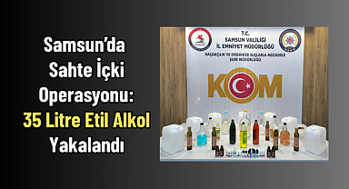 Samsun’da Sahte İçki Operasyonu: 35 Litre Etil Alkol Yakalandı
