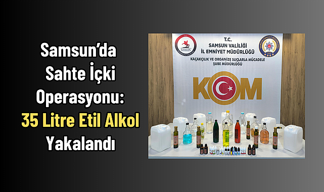 Samsun’da Sahte İçki Operasyonu: 35 Litre Etil Alkol Yakalandı