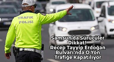 Samsun’da Sürücüler Dikkat! Recep Tayyip Erdoğan Bulvarı’nda O Yön Trafiğe Kapatılıyor