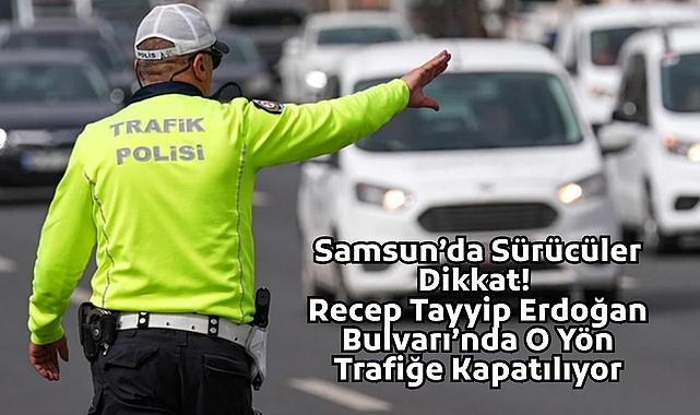 Samsun’da Sürücüler Dikkat! Recep Tayyip Erdoğan Bulvarı’nda O Yön Trafiğe Kapatılıyor