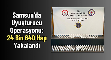 Samsun’da Uyuşturucu Operasyonu: 24 Bin 640 Hap Yakalandı