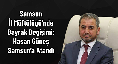 Samsun İl Müftülüğü’nde Bayrak Değişimi: Hasan Güneş Samsun’a Atandı