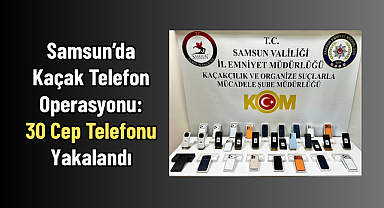 Samsun İlkadım’da Kaçak Telefon Operasyonu: 30 Cep Telefonu Yakalandı