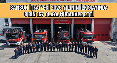 SAMSUN İTFAİYESİ 2026 YILININ İLK 9 AYINDA 8 BİN 157 OLAYA MÜDAHALE ETTİ
