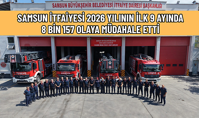 SAMSUN İTFAİYESİ 2026 YILININ İLK 9 AYINDA 8 BİN 157 OLAYA MÜDAHALE ETTİ