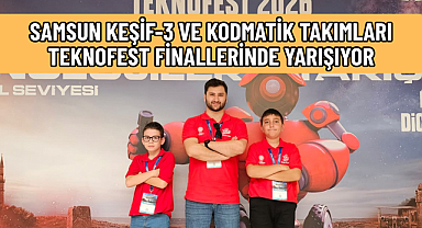 SAMSUN KEŞİF-3 VE KODMATİK TAKIMLARI TEKNOFEST FİNALLERİNDE YARIŞIYOR