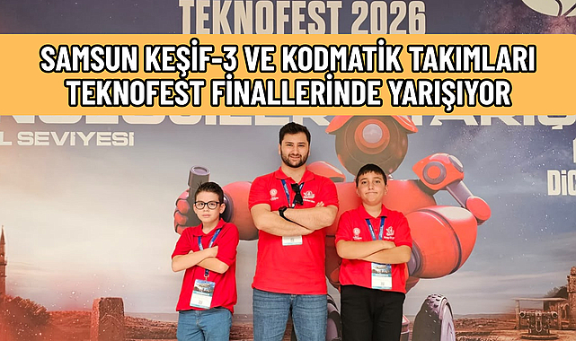 SAMSUN KEŞİF-3 VE KODMATİK TAKIMLARI TEKNOFEST FİNALLERİNDE YARIŞIYOR