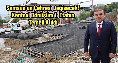 Samsun'un Çehresi Değişecek! Kentsel Dönüşüm 1. Etabın Temeli Atıldı