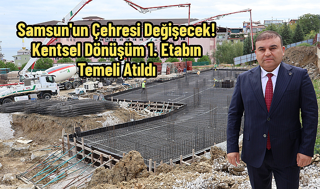 Samsun'un Çehresi Değişecek! Kentsel Dönüşüm 1. Etabın Temeli Atıldı