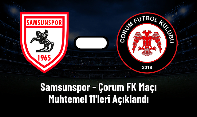 Samsunspor - Çorum FK Maçı Muhtemel 11'leri Açıklandı