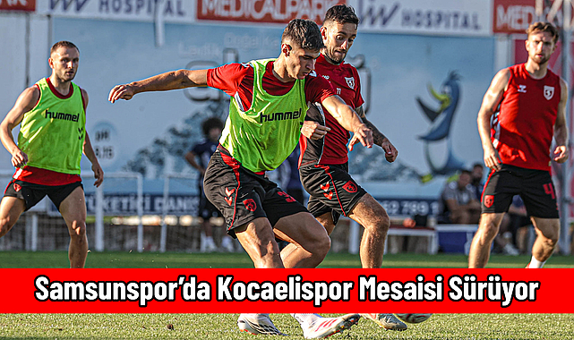 Samsunspor’da Kocaelispor Mesaisi Sürüyor