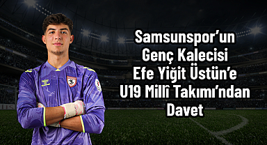 Samsunspor’un Genç Kalecisi Efe Yiğit Üstün’e U19 Millî Takımı’ndan Davet