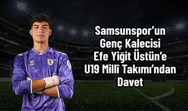Samsunspor’un Genç Kalecisi Efe Yiğit Üstün’e U19 Millî Takımı’ndan Davet
