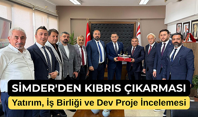 SİMDER'den Kıbrıs Çıkarması: Yatırım, İş Birliği ve Dev Proje İncelemesi