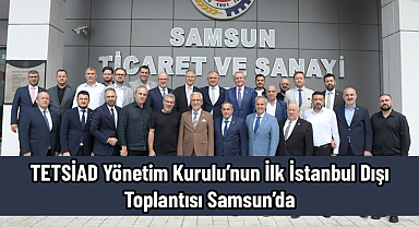 TETSİAD Yönetim Kurulu’nun İlk İstanbul Dışı Toplantısı Samsun’da