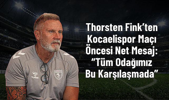 Thorsten Fink’ten Kocaelispor Maçı Öncesi Net Mesaj: “Tüm Odağımız Bu Karşılaşmada”