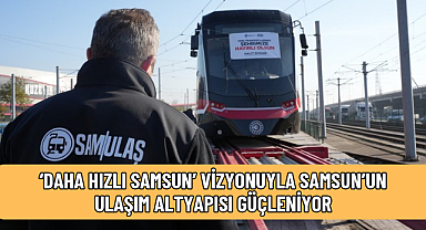 12 YENİ TRAMVAYDAN DÖRDÜNCÜSÜ DE SAMSUN’A ULAŞTI