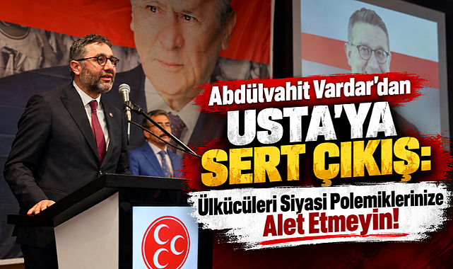 Abdülvahit Vardar'dan Usta'ya Sert Çıkış: Ülkücüleri Siyasi Polemiklerinize Alet Etmeyin!