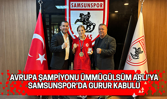 AVRUPA ŞAMPİYONU ÜMMÜGÜLSÜM ARLI’YA SAMSUNSPOR’DA GURUR KABULÜ