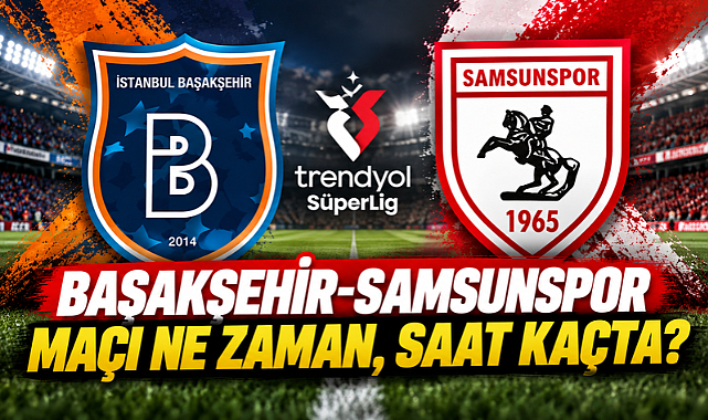 Başakşehir-Samsunspor Maçı Ne Zaman, Saat Kaçta?