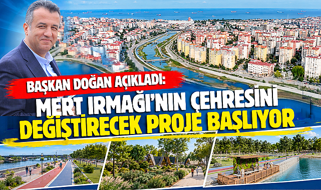 BAŞKAN DOĞAN AÇIKLADI: MERT IRMAĞI’NIN ÇEHRESİNİ DEĞİŞTİRECEK PROJE BAŞLIYOR