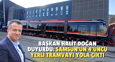 BAŞKAN HALİT DOĞAN DUYURDU: SAMSUN'UN 4’ÜNCÜ YERLİ TRAMVAYI YOLA ÇIKTI