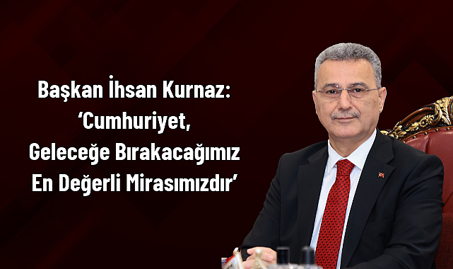Başkan İhsan Kurnaz: ‘Cumhuriyet, Geleceğe Bırakacağımız En Değerli Mirasımızdır’