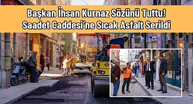 Başkan İhsan Kurnaz Sözünü Tuttu! Saadet Caddesi’ne Sıcak Asfalt Serildi