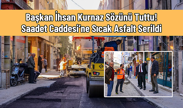 Başkan İhsan Kurnaz Sözünü Tuttu! Saadet Caddesi’ne Sıcak Asfalt Serildi