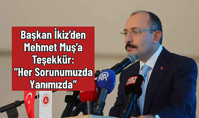 Başkan İkiz’den Mehmet Muş’a Teşekkür: “Her Sorunumuzda Yanımızda”