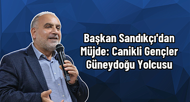 Başkan Sandıkçı'dan Müjde: Canikli Gençler Güneydoğu Yolcusu