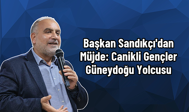 Başkan Sandıkçı'dan Müjde: Canikli Gençler Güneydoğu Yolcusu