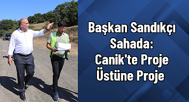 Başkan Sandıkçı Sahada: Canik'te Proje Üstüne Proje