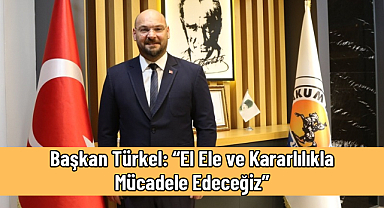 Başkan Türkel: “El Ele ve Kararlılıkla Mücadele Edeceğiz”