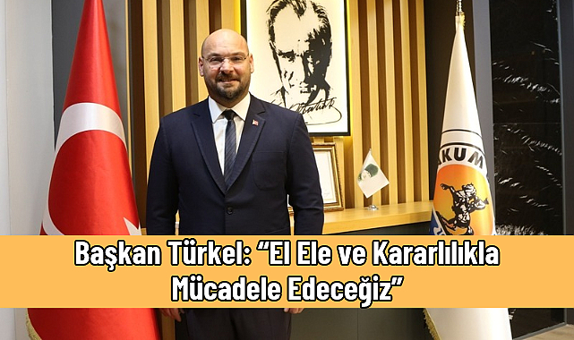 Başkan Türkel: “El Ele ve Kararlılıkla Mücadele Edeceğiz”